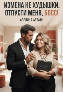 Измена не худышки. Отпусти меня, босс! / Авелина Атталь