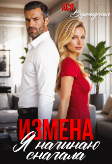 Измена. Я начинаю сначала / Ася Вернадская