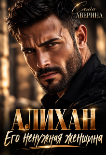 Алихан. Его ненужная женщина / Саша Аверина