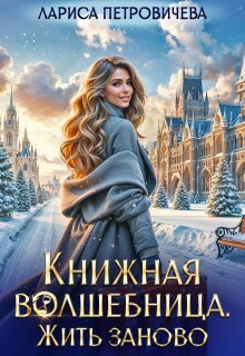 Книжная волшебница. Жить заново / Лариса Петровичева