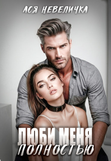 Люби меня полностью / Ася Невеличка