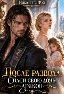 После развода. Спаси нашу дочь, дракон! / Николетта Фэй