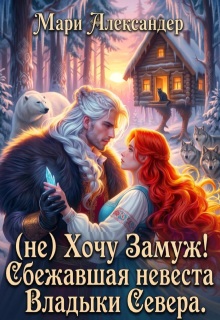 (не) Хочу Замуж! Сбежавшая невеста Владыки Севера. / Мари Александер