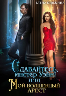 Сдавайтесь, мистер Уэйн! или Мой волшебный арест / Елена Княжина