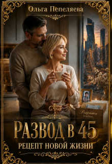 Развод в 45. Рецепт новой жизни / Ольга Пепеляева