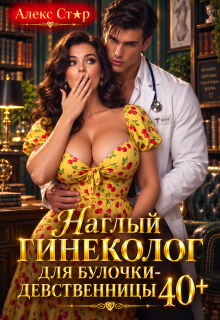 Наглый гинеколог для булочки-девственницы 40+ / Алекс Стар