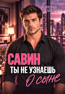 Савин. Ты не узнаешь о сыне / Елена Смелина