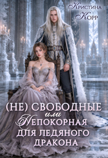 (не)свободные, или Непокорная для ледяного дракона / Кристина Корр