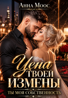 Цена твоей измены. Ты — моя собственность / Анна Моос