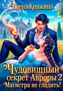 Чудовищный секрет Авроры 2, или Магистра не гладить! / Елена Княжина