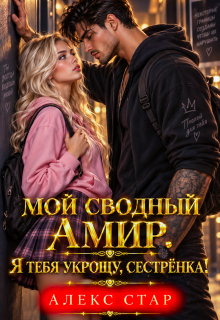Мой сводный Амир. Я тебя укрощу, сестрёнка! / Алекс Стар