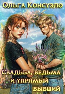 Свадьба, ведьма и упрямый бывший / Ольга Консуэло
