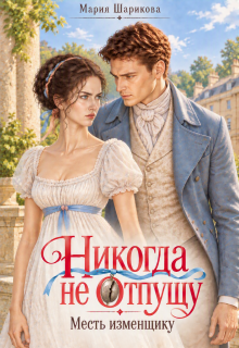 Никогда не отпущу. Месть изменщику / Мария Шарикова