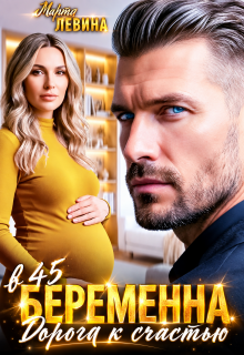 Беременна в 45. Дорога к счастью / Марта Левина