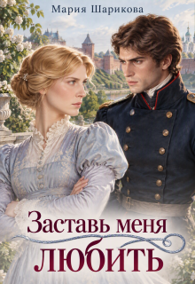 Заставь меня любить / Мария Шарикова