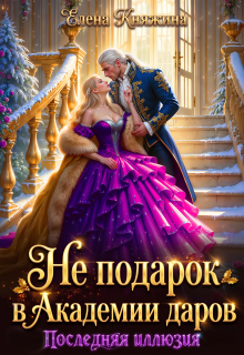 Не подарок в Академии даров. Последняя иллюзия / Елена Княжина