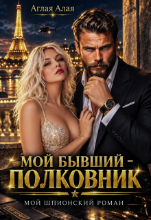 Мой бывший — полковник. Мой шпионский роман / Аглая Алaя