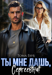 Ты мне дашь, Сергеевна! / Тома Глуб