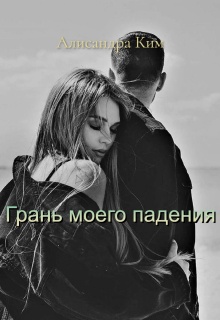 Грань моего падения. / Алисандра Ким