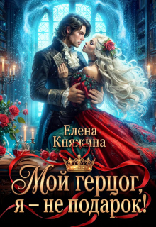 Мой герцог, я – не подарок! / Елена Княжина
