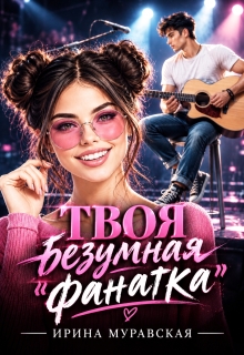 Твоя безумная «фанатка» / Ирина Муравская