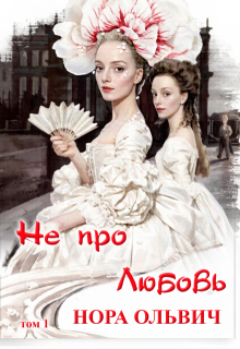 Не про Любовь! Книга Первая. / Нора Ольвич