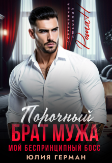 Порочный брат мужа. Мой беспринципный босс / Юлия Герман