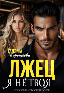 Лжец. Я не твоя / Катерина Коротеева