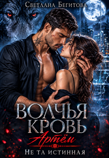 Волчья кровь. Артём. Не та истинная / Светлана Бегитова