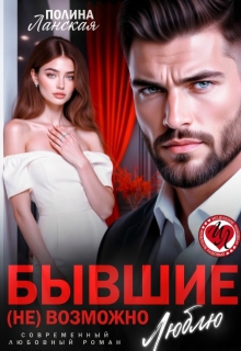 Бывшие. ( Не) возможно люблю / Полина Ланская (Полина Ракитина)