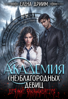 Академия (не)благородных девиц. Безумие заканчивается…? / Елена Дриим