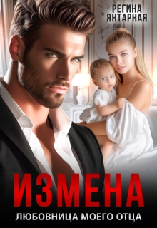 Измена. Любовница моего отца / Регина Янтарная
