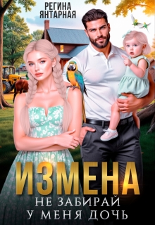 Измена. Не забирай у меня дочь! / Регина Янтарная