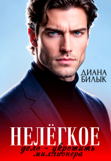 Нелёгкое дело — укротить миллионера / Диана Билык