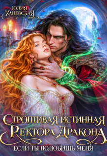 Строптивая истинная ректора дракона. Если ты полюбишь меня / Юлия Ханевская