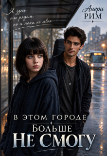 В этом городе. Больше не смогу. / Анери Рим