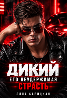 Дикий. Его неудержимая страсть / Элла Савицкая