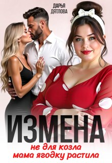 Измена, не для козла мама ягодку растила / Дарья Дятлова