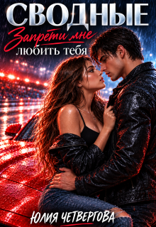 Сводные. Запрети мне любить тебя / Юлия Четвергова