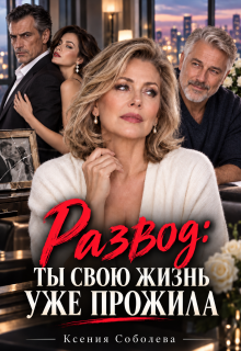 Развод: Ты свою жизнь уже прожила! / Ксения Соболева