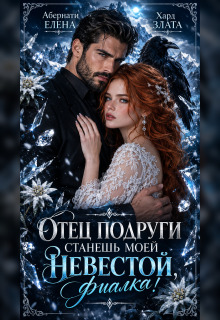 Отец подруги. Станешь моей невестой, Фиалка! / Елена Абернати