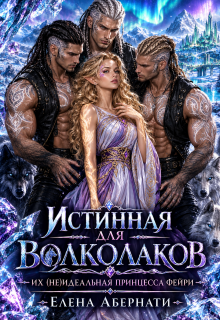 Истинная для Волколаков. Их (не)идеальная принцесса фейри / Елена Абернати