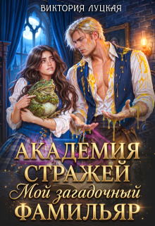Академия стражей. Мой загадочный фамильяр / Виктория Луцкая