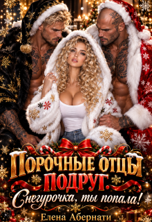 Порочные отцы подруг. Снегурочка, ты попала! / Елена Абернати