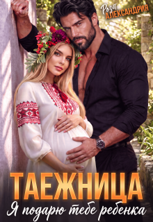 Таежница для босса. Я подарю тебе ребенка / Роза Александрия
