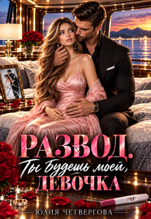 Развод. Ты будешь моей, девочка / Юлия Четвергова