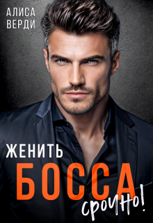 Женить босса срочно! / Алиса Верди