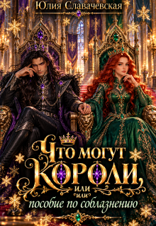 Что могут короли, или пособие по соблазнению / Юлия Славачевская