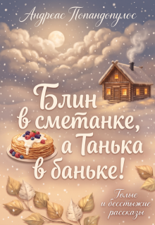 Блин в сметанке, а Танька в баньке! / Андреас Попандопулос