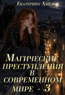 Магические преступления в современном мире — 3 / Екатерина Хмель